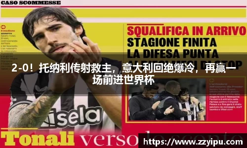 2-0！托纳利传射救主，意大利回绝爆冷，再赢一场前进世界杯