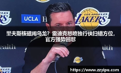 里夫斯核磁闹乌龙？雷迪克怒喷独行侠扫错方位，官方强势回怼