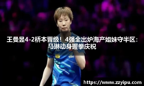 王曼昱4-2桥本晋级！4强全出炉海产姐妹守半区：马琳动身握拳庆祝