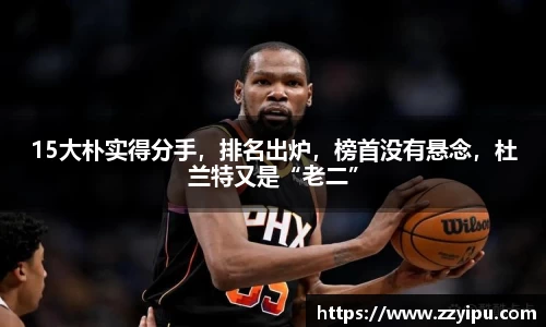 15大朴实得分手，排名出炉，榜首没有悬念，杜兰特又是“老二”